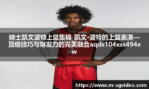 骑士凯文波特上篮集锦_凯文·波特的上篮表演—顶级技巧与爆发力的完美融合aqds104xss494ewc104ooiu494